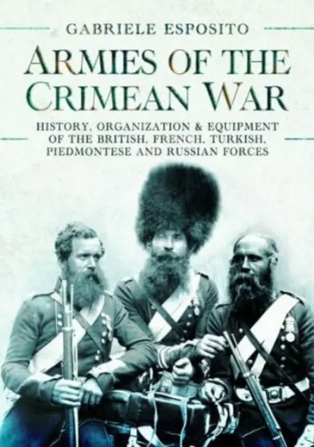 Armády krymskej vojny 1853-1856: história, organizácia a vybavenie britských, francúzskych, tureckých, piemontských a ruských vojsk - Armies of the Crimean War, 1853-1856: History, Organization and Equipment of the British, French, Turkish, Piedmontese and Russian Forces