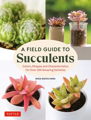 Terénny sprievodca sukulentmi: Farebnosť, tvary a charakteristika viac ako 200 úžasných odrôd - A Field Guide to Succulents: Colors, Shapes and Characteristics for Over 200 Amazing Varieties