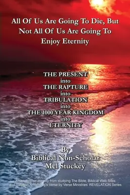 Všetci z nás zomrú, ale nie všetci si budú užívať večnosť: Súčasnosť do RAPTURE do TRIBULATION do 1000 YEAR KINGDOM in - All Of Us Are Going To Die, But Not All Of Us Are Going To Enjoy Eternity: THE PRESENT into THE RAPTURE into TRIBULATION into THE 1000 YEAR KINGDOM in
