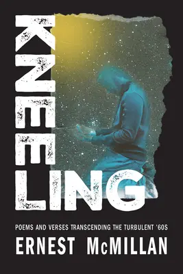 Kľačanie: Básne a verše presahujúce búrlivé 60. roky - Kneeling: Poems and Verses Transcending the Turbulent '60s