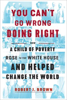 Správne konanie nemôžeš pokaziť: Ako sa dieťa chudoby dostalo do Bieleho domu a pomohlo zmeniť svet - You Can't Go Wrong Doing Right: How a Child of Poverty Rose to the White House and Helped Change the World