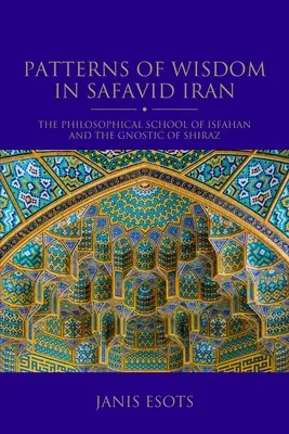 Vzory múdrosti v safavidskom Iráne: Filozofická škola v Isfaháne a gnostici v Šíráze - Patterns of Wisdom in Safavid Iran: The Philosophical School of Isfahan and the Gnostic of Shiraz