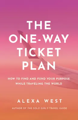Plán jednosmernej letenky: Cestovný lístok: Nájdite a financujte svoj cieľ počas cestovania po svete - The One-Way Ticket Plan: Find and Fund Your Purpose While Traveling the World