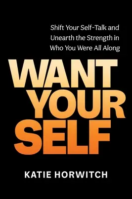 Chcite svoje ja: Zmeňte svoju sebavýchovu a objavte silu v tom, kým ste boli od začiatku - Want Your Self: Shift Your Self-Talk and Unearth the Strength in Who You Were All Along
