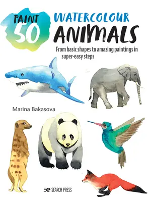 Maľuj 50: Akvarelové zvieratá: Od základných tvarov k úžasným obrazom v mimoriadne jednoduchých krokoch - Paint 50: Watercolour Animals: From Basic Shapes to Amazing Paintings in Super-Easy Steps