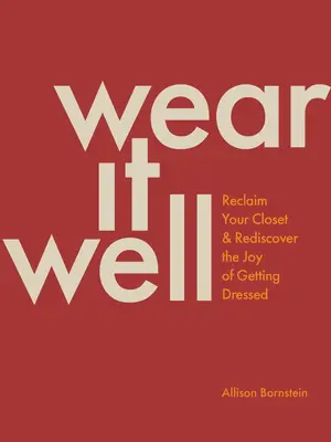 Dobre sa to nosí: Znovu získajte svoj šatník a znovu objavte radosť z obliekania - Wear It Well: Reclaim Your Closet and Rediscover the Joy of Getting Dressed