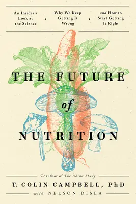 Budúcnosť výživy: Budúcnosť výživy: Pohľad zvnútra na vedu, prečo sa stále mýlime a ako ju začať správne chápať - The Future of Nutrition: An Insider's Look at the Science, Why We Keep Getting It Wrong, and How to Start Getting It Right