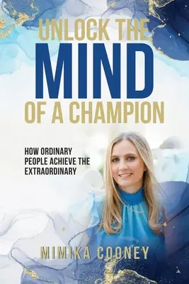 Odomknite myseľ šampióna: Ako obyčajní ľudia dosahujú neobyčajné veci - Unlock The Mind Of A Champion: How Ordinary People Achieve The Extraordinary