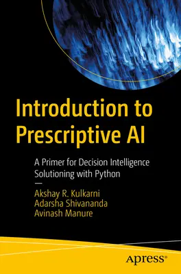 Úvod do preskriptívnej umelej inteligencie: Základný návod na riešenie rozhodovacej inteligencie pomocou jazyka Python (Introduction to Prescriptive AI: A Primer for Decision Intelligence Solutioning with Python) - Introduction to Prescriptive AI: A Primer for Decision Intelligence Solutioning with Python