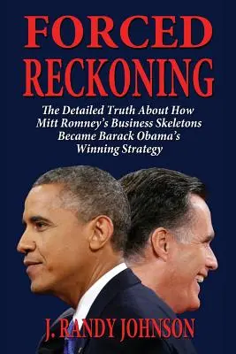 Vynútené zúčtovanie - Podrobná pravda o tom, ako sa z obchodných kostlivcov Mitta Romneyho stala víťazná stratégia Baracka Obamu - Forced Reckoning - The Detailed Truth about How Mitt Romney's Business Skeletons Became Barack Obama's Winning Strategy