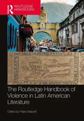 Routledge Handbook of Violence in Latin American Literature (Príručka násilia v latinskoamerickej literatúre) - The Routledge Handbook of Violence in Latin American Literature