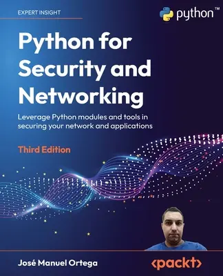 Python pre bezpečnosť a siete - tretie vydanie: Využitie modulov a nástrojov jazyka Python pri zabezpečovaní siete a aplikácií. - Python for Security and Networking - Third Edition: Leverage Python modules and tools in securing your network and applications