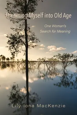Snívanie do staroby: Hľadanie zmyslu života jednej ženy - Dreaming Myself into Old Age: One Woman's Search for Meaning
