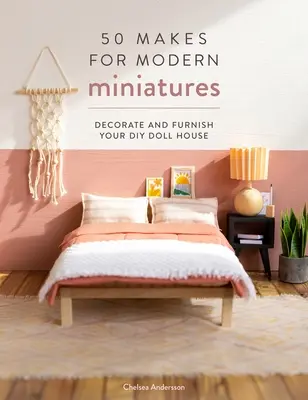 50 modelov pre moderné miniatúry: Ozdobte a zariaďte si svoj DIY domček pre bábiky - 50 Makes for Modern Miniatures: Decorate and Furnish Your DIY Doll House