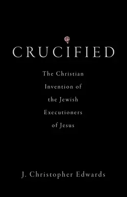 Ukrižovaný: Kresťanský výmysel židovských katov Ježiša - Crucified: The Christian Invention of the Jewish Executioners of Jesus