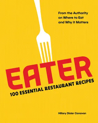 Eater: 100 základných receptov z reštaurácií od autority, ktorá vie, kde jesť a prečo na tom záleží - Eater: 100 Essential Restaurant Recipes from the Authority on Where to Eat and Why It Matters