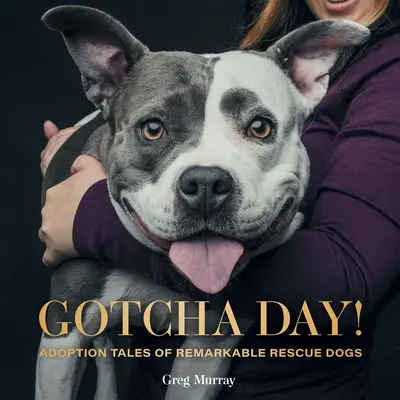 Gotcha Day!: Príbehy o adopcii pozoruhodných záchranárskych psov - Gotcha Day!: Adoption Tales of Remarkable Rescue Dogs