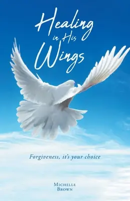 Uzdravenie na jeho krídlach: Odpustenie, je to vaša voľba - Healing in His Wings: Forgiveness, It's Your Choice