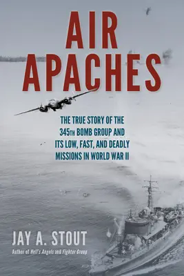 Vzdušné apače: Pravdivý príbeh 345. bombardovacej skupiny a jej nízkych, rýchlych a smrtiacich misií v druhej svetovej vojne - Air Apaches: The True Story of the 345th Bomb Group and Its Low, Fast, and Deadly Missions in World War II