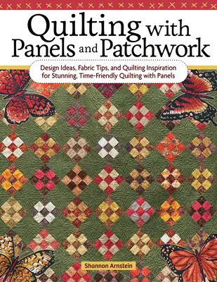 Quiltovanie s panelmi a patchwork: Nápady na dizajn, tipy na látky a inšpirácie na quiltovanie s panelmi: úžasné, časovo nenáročné quiltovanie s panelmi - Quilting with Panels and Patchwork: Design Ideas, Fabric Tips, and Quilting Inspiration for Stunning, Time-Friendly Quilting with Panels