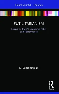 Futilitarizmus: Eseje o hospodárskej politike a výkonnosti Indie - Futilitarianism: Essays on India's Economic Policy and Performance