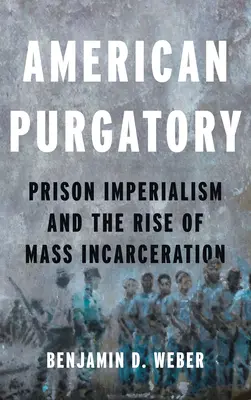 Americký očistec: Väzenský imperializmus a vzostup masového väznenia - American Purgatory: Prison Imperialism and the Rise of Mass Incarceration