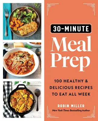 30-minútová príprava jedál: 100 zdravých a chutných receptov na celý týždeň - 30-Minute Meal Prep: 100 Healthy and Delicious Recipes to Eat All Week