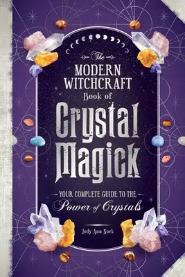 Moderná čarodejnícka kniha o krištáľovej mágii: Kniha čarodejníckej mágie: Váš kompletný sprievodca mocou kryštálov - The Modern Witchcraft Book of Crystal Magick: Your Complete Guide to the Power of Crystals