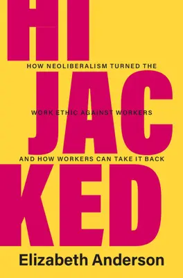 Hijacked: Ako neoliberalizmus obrátil pracovnú morálku proti pracujúcim a ako si ju pracujúci môžu vziať späť - Hijacked: How Neoliberalism Turned the Work Ethic Against Workers and How Workers Can Take It Back