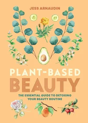 Krása založená na rastlinách: Základný sprievodca detoxikáciou vašej kozmetickej rutiny - Plant-Based Beauty: The Essential Guide to Detoxing Your Beauty Routine
