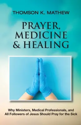Modlitba, medicína a uzdravenie: Prečo by sa mali duchovní, lekári a všetci Ježišovi nasledovníci modliť za chorých - Prayer, Medicine & Healing: Why Ministers, Medical Professionals, and All Followers of Jesus Should Pray for the Sick