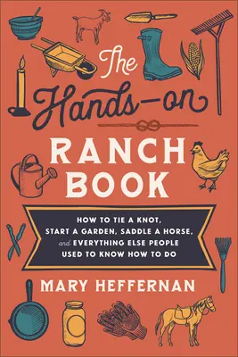 The Hands-On Ranch Book (Kniha o ranči v praxi): Ako uviazať uzol, založiť záhradu, osedlať koňa a všetko ostatné, čo ľudia kedysi vedeli robiť - The Hands-On Ranch Book: How to Tie a Knot, Start a Garden, Saddle a Horse, and Everything Else People Used to Know How to Do