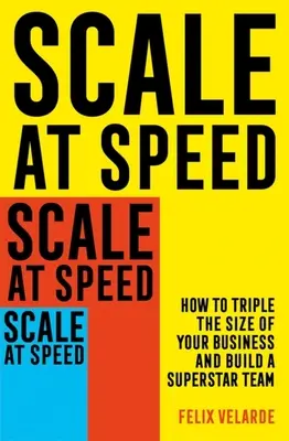 Rýchle zväčšovanie: Ako strojnásobiť veľkosť svojho podniku a vybudovať superhviezdny tím - Scale at Speed: How to Triple the Size of Your Business and Build a Superstar Team