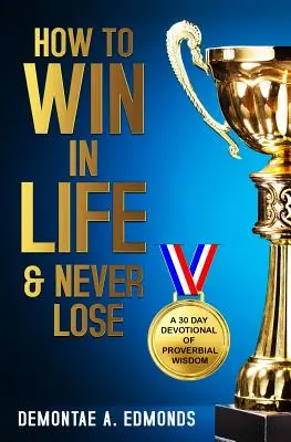 Ako vyhrať v živote a nikdy neprehrať: 30-dňová pobožnosť príslovečnej múdrosti - How to Win in Life & Never Lose: A 30 Day Devotional of Proverbial Wisdom