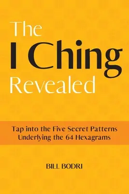 Odhalený I-ťing: Ching Ching: odhalené tajomstvo: preniknite do piatich tajných vzorcov, ktoré sú základom 64 hexagramov - The I Ching Revealed: Tap Into the Five Secret Patterns Underlying the 64 Hexagrams