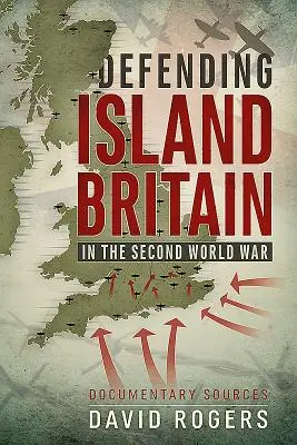 Obrana ostrovnej Británie v druhej svetovej vojne: Dokumentárne zdroje - Defending Island Britain in the Second World War: Documentary Sources