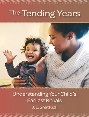 The Tending Years: Pochopenie najranejších rituálov vášho dieťaťa - The Tending Years: Understanding Your Child's Earliest Rituals
