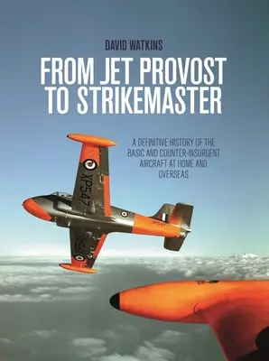 Od lietadla Jet Provost po Strikemaster: Definitívna história základných a protipovstaleckých lietadiel doma a v zahraničí - From Jet Provost to Strikemaster: A Definitive History of the Basic and Counter-Insurgent Aircraft at Home and Overseas
