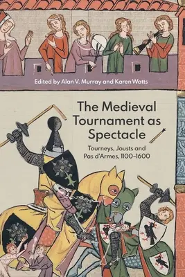 Stredoveký turnaj ako predstavenie: turnaje, rytierske súboje a pas d'Armes, 1100 - 1600 - The Medieval Tournament as Spectacle: Tourneys, Jousts and Pas d'Armes, 1100-1600