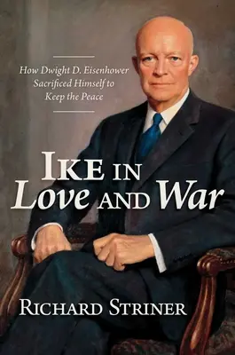 Ike v láske a vojne: Ako sa Dwight D. Eisenhower obetoval, aby udržal mier - Ike in Love and War: How Dwight D. Eisenhower Sacrificed Himself to Keep the Peace