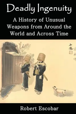 Smrtiaca vynaliezavosť: História neobvyklých zbraní z celého sveta a naprieč časom - Deadly Ingenuity: A History of Unusual Weapons from around the World and across Time
