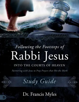Po stopách rabína Ježiša na nebeské súdy Študijná príručka: Partnerstvo s Ježišom pri modlitbe modlitieb, ktoré zasiahnu cieľ - Following the Footsteps of Rabbi Jesus into the Courts of Heaven Study Guide: Partnering with Jesus to Pray Prayers That Hit the Mark