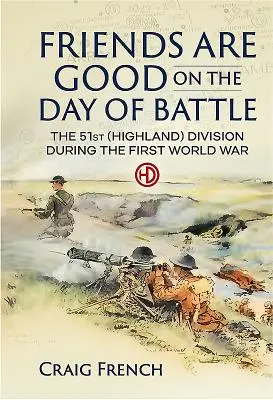 Priatelia sú dobrí v deň bitky - 51. (horská) divízia počas prvej svetovej vojny - Friends are Good on the Day of Battle - The 51st (Highland) Division During the First World War