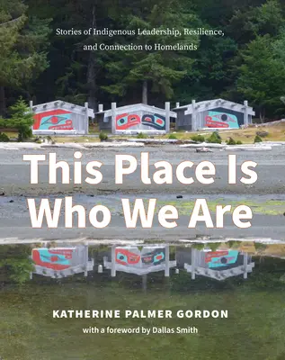 Toto miesto je to, čo sme: Príbehy domorodého vodcovstva, odolnosti a spojenia s domovom - This Place Is Who We Are: Stories of Indigenous Leadership, Resilience, and Connection to Homelands