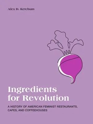 Zložky pre revolúciu: A History of American Feminist Restaurants, Cafes, and Coffeehouses: A History of American Feminist Restaurants, Cafes, and Coffeehouses - Ingredients for Revolution: A History of American Feminist Restaurants, Cafes, and Coffeehouses