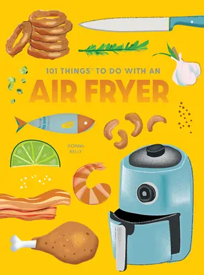 101 vecí, ktoré môžete robiť s fritézou na vzduchu, nové vydanie - 101 Things to Do with an Air Fryer, New Edition