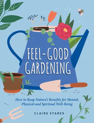 Feel-Good Gardening: Ako využívať výhody prírody pre duševnú, fyzickú a duchovnú pohodu - Feel-Good Gardening: How to Reap Nature's Benefits for Mental, Physical and Spiritual Well-Being