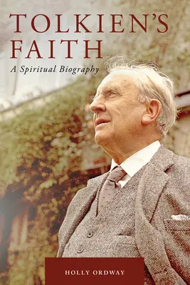 Tolkienova viera: Duchovný životopis - Tolkien's Faith: A Spiritual Biography