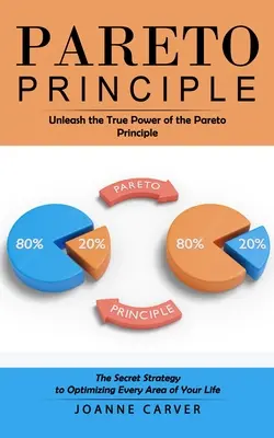 Paretov princíp: Uvoľnite skutočnú silu Paretovho princípu (Tajná stratégia optimalizácie každej oblasti vášho života) - Pareto Principle: Unleash the True Power of the Pareto Principle (The Secret Strategy to Optimizing Every Area of Your Life)