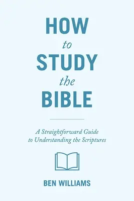 Ako študovať Bibliu: Príručka na pochopenie Svätého písma - How to Study the Bible: A Straightforward Guide to Understanding the Scriptures